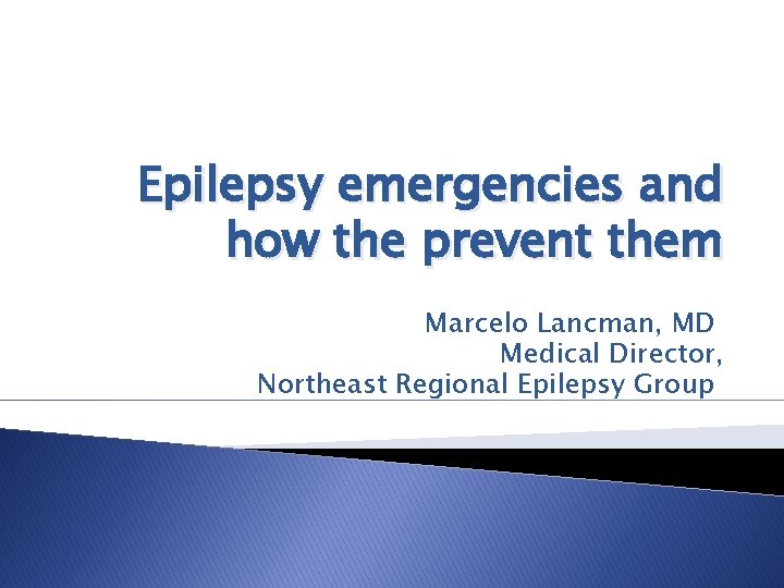 Epilepsy emergencies and how the prevent them Marcelo Lancman, MD Medical Director, Northeast Regional Epilepsy emergencies and how the prevent them Marcelo Lancman, MD Medical Director, Northeast Regional