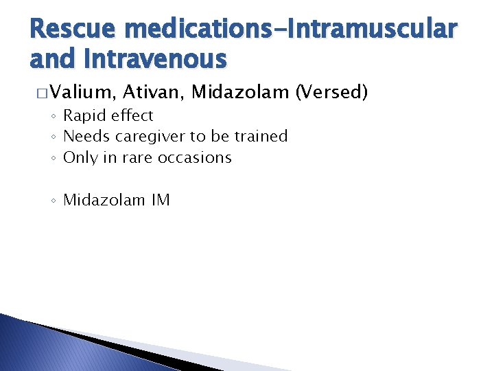 Rescue medications-Intramuscular and Intravenous � Valium, Ativan, Midazolam (Versed) ◦ Rapid effect ◦ Needs Rescue medications-Intramuscular and Intravenous � Valium, Ativan, Midazolam (Versed) ◦ Rapid effect ◦ Needs