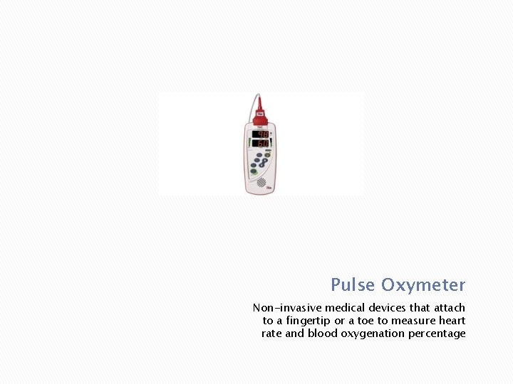 Pulse Oxymeter Non-invasive medical devices that attach to a fingertip or a toe to Pulse Oxymeter Non-invasive medical devices that attach to a fingertip or a toe to