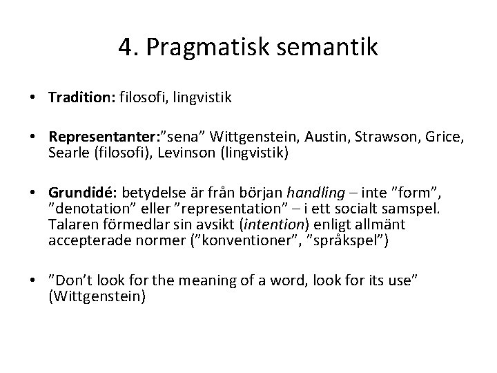 4. Pragmatisk semantik • Tradition: filosofi, lingvistik • Representanter: ”sena” Wittgenstein, Austin, Strawson, Grice,