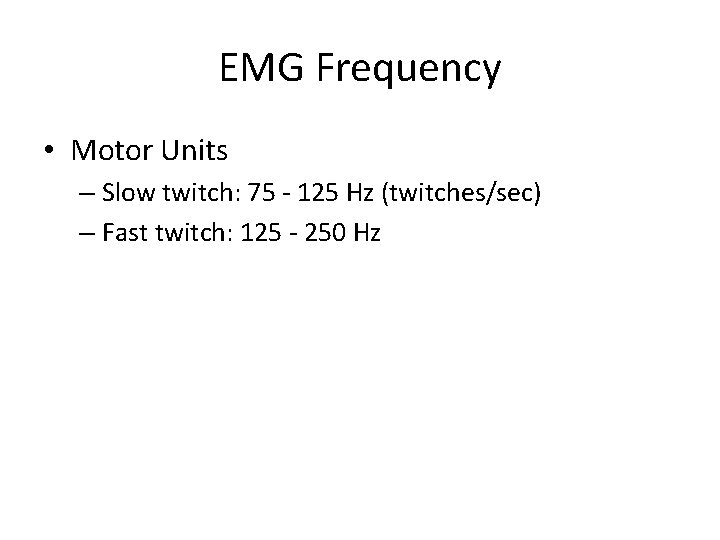 EMG Frequency • Motor Units – Slow twitch: 75 - 125 Hz (twitches/sec) –