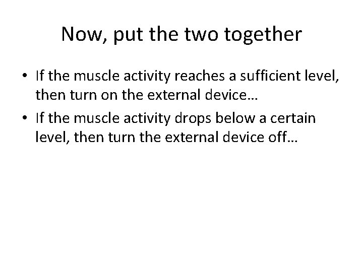 Now, put the two together • If the muscle activity reaches a sufficient level,