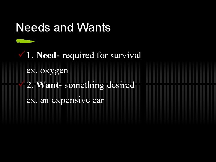 Needs and Wants ü 1. Need- required for survival ex. oxygen ü 2. Want-