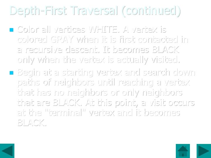 Depth-First Traversal (continued) Color all vertices WHITE. A vertex is colored GRAY when it