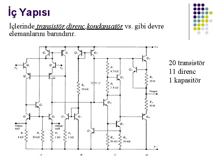 İç Yapısı İçlerinde transistör, direnç, kondansatör vs. gibi devre elemanlarını barındırır. 20 transistör 11