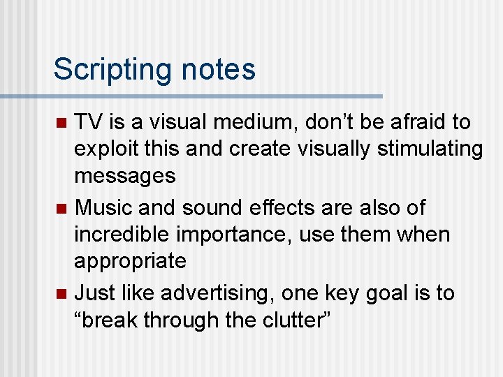 Scripting notes TV is a visual medium, don’t be afraid to exploit this and