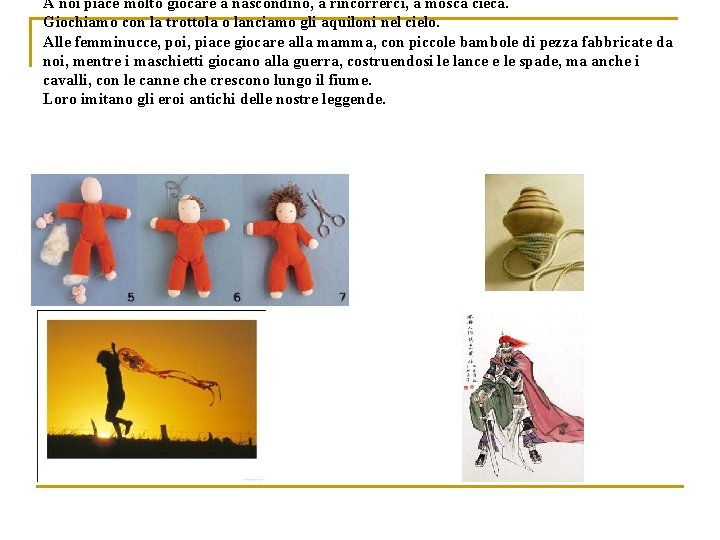 A noi piace molto giocare a nascondino, a rincorrerci, a mosca cieca. Giochiamo con
