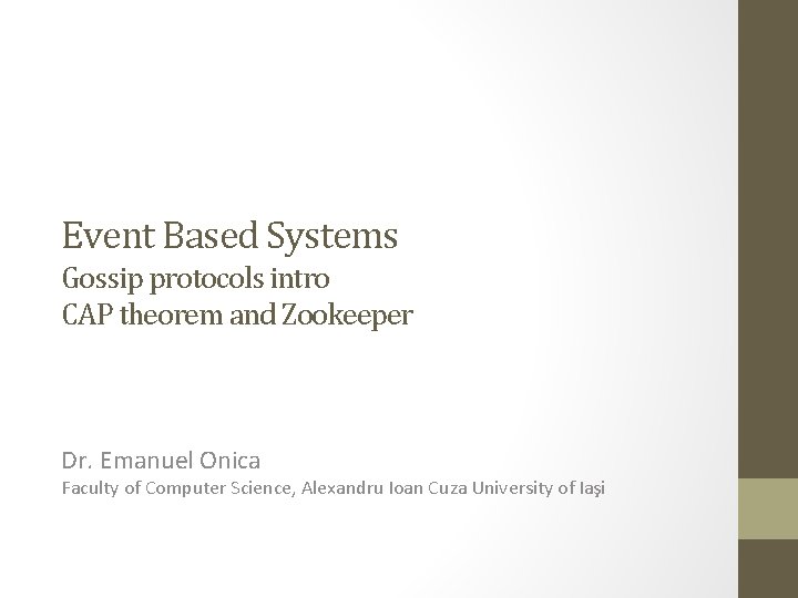 Event Based Systems Gossip protocols intro CAP theorem and Zookeeper Dr. Emanuel Onica Faculty