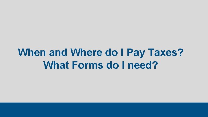 When and Where do I Pay Taxes? What Forms do I need? 