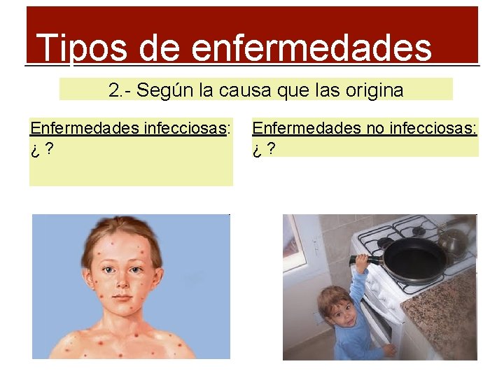 Tipos de enfermedades 2. - Según la causa que las origina Enfermedades infecciosas: Enfermedades