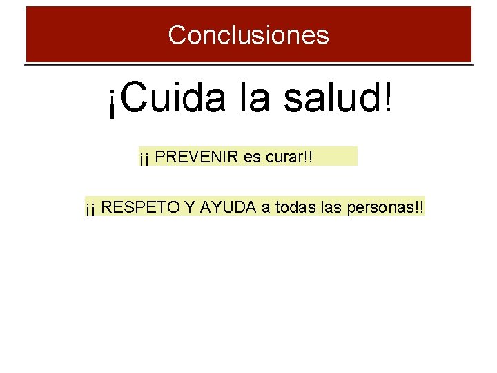 Conclusiones ¡Cuida la salud! ¡¡ PREVENIR es curar!! ¡¡ RESPETO Y AYUDA a todas