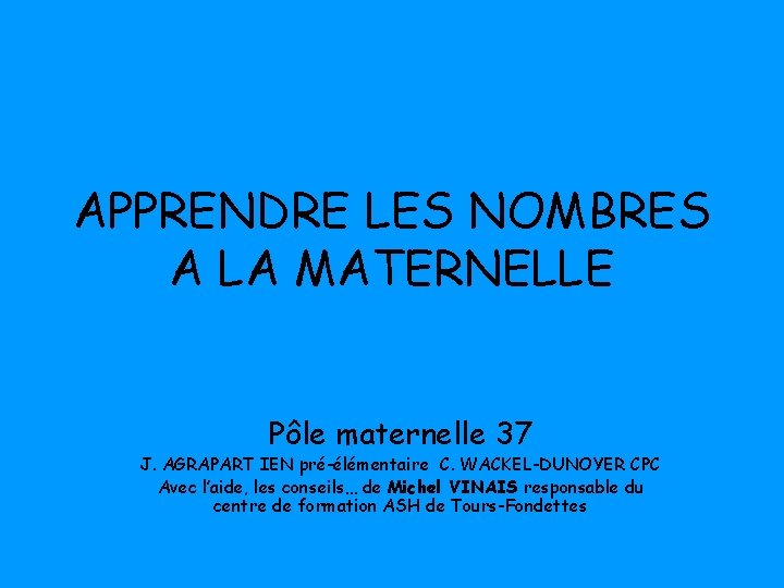 APPRENDRE LES NOMBRES A LA MATERNELLE Pôle maternelle 37 J. AGRAPART IEN pré-élémentaire C.