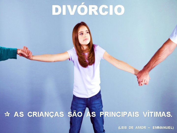 DIVÓRCIO AS CRIANÇAS SÃO AS PRINCIPAIS VÍTIMAS. (LEIS DE AMOR – EMMANUEL) 