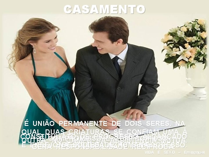 CASAMENTO É UNIÃO PERMANENTE DE DOIS SERES, NA QUAL DUAS CRIATURAS SE CONFIAM UMA