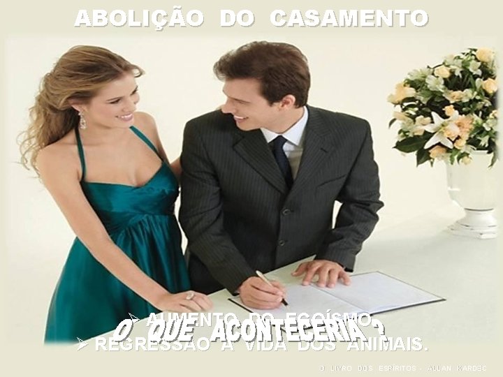 ABOLIÇÃO DO CASAMENTO Ø AUMENTO DO EGOÍSMO. Ø REGRESSÃO À VIDA DOS ANIMAIS. O