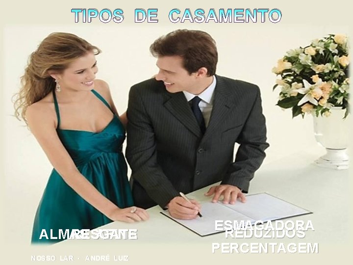TIPOS DE CASAMENTO ALMAS RESGATE AFINS NOSSO LAR - ANDRÉ LUIZ ESMAGADORA REDUZIDOS PERCENTAGEM