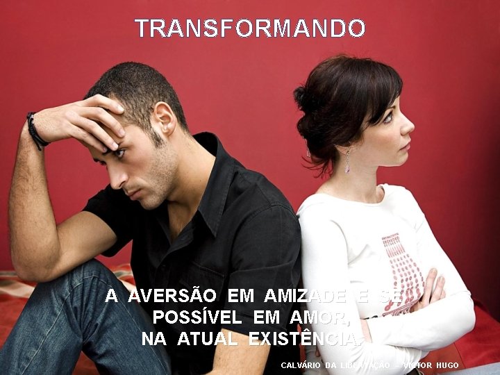 TRANSFORMANDO A AVERSÃO EM AMIZADE E SE POSSÍVEL EM AMOR, NA ATUAL EXISTÊNCIA. CALVÁRIO