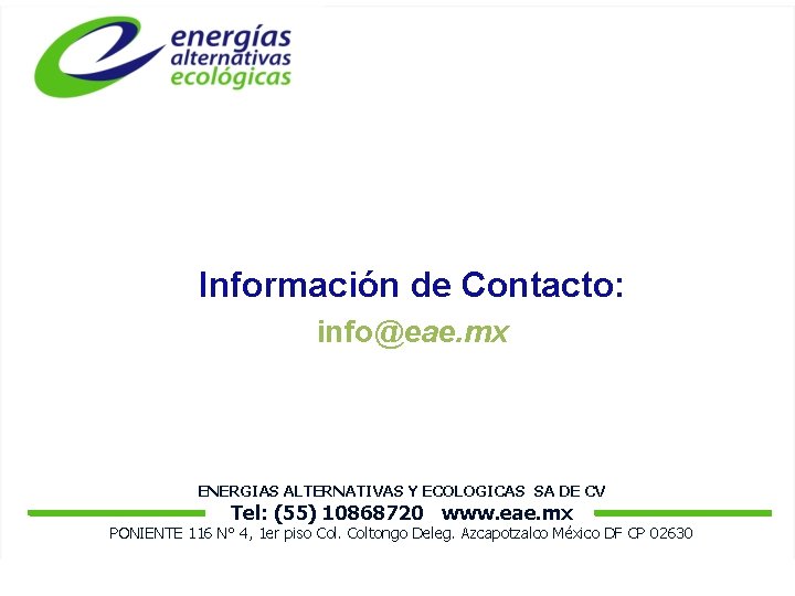 Información de Contacto: info@eae. mx ENERGIAS ALTERNATIVAS Y ECOLOGICAS SA DE CV Tel: (55)