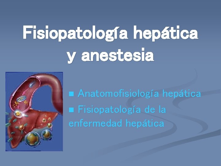Fisiopatología hepática y anestesia Anatomofisiología hepática n Fisiopatología de la enfermedad hepática n 