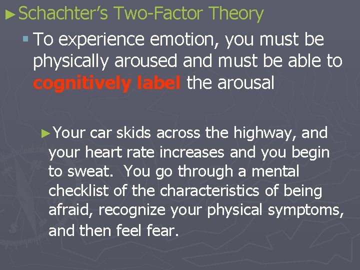 ►Schachter’s Two-Factor Theory § To experience emotion, you must be physically aroused and must