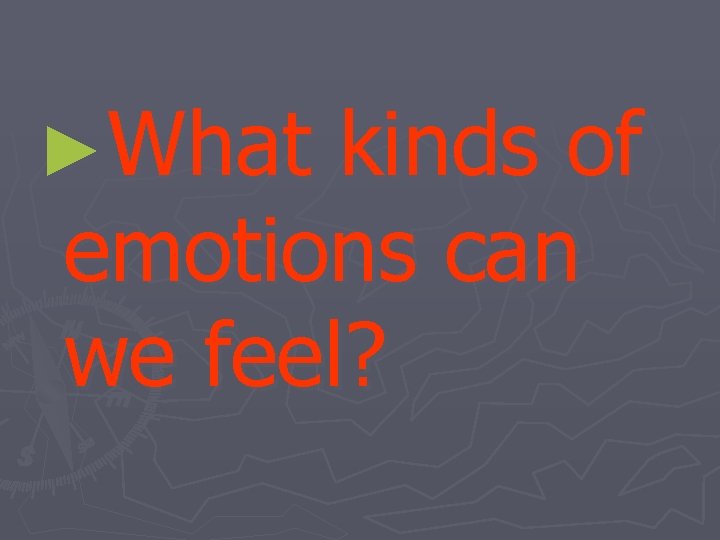 ►What kinds of emotions can we feel? 