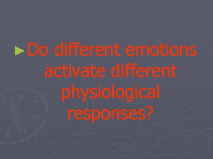 ►Do different emotions activate different physiological responses? 