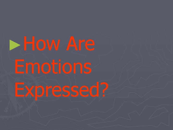 ►How Are Emotions Expressed? 