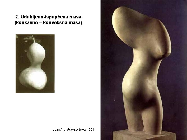 2. Udubljeno-ispupčena masa (konkavno – konveksna masa) Jean Arp: Poprsje žene, 1953. 