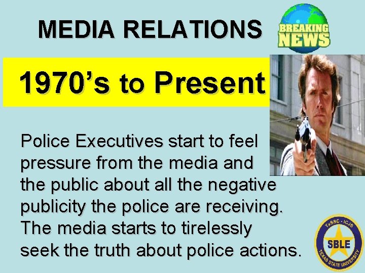 MEDIA RELATIONS 1970’s to Present Police Executives start to feel pressure from the media