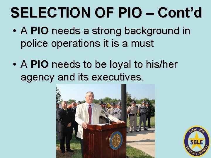 SELECTION OF PIO – Cont’d • A PIO needs a strong background in police
