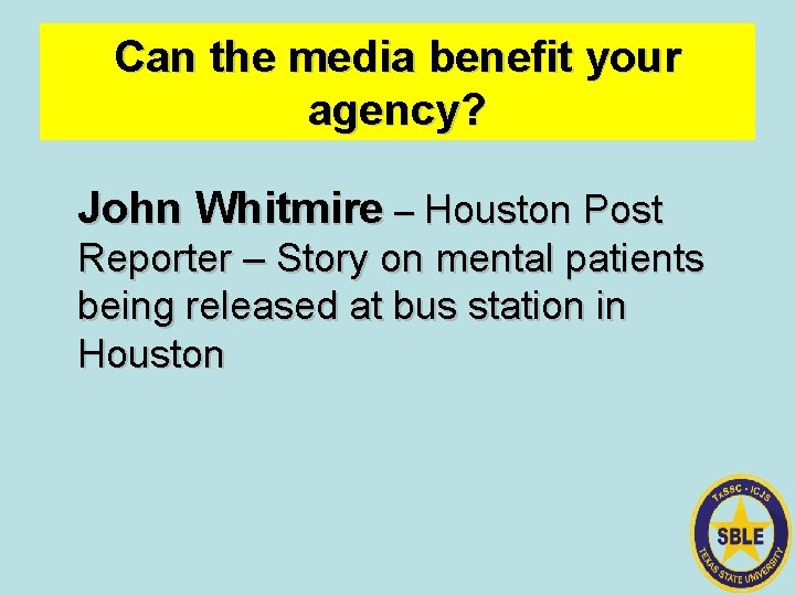 Can the media benefit your agency? John Whitmire – Houston Post Reporter – Story