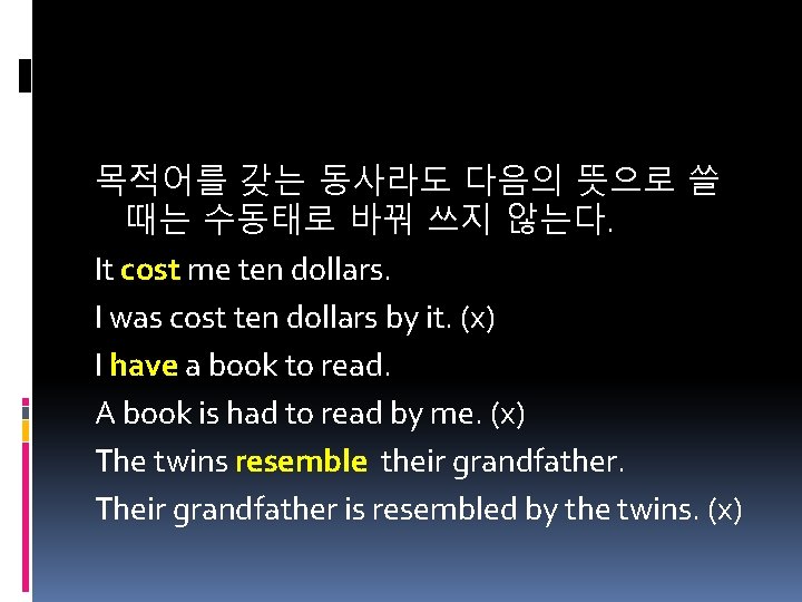 목적어를 갖는 동사라도 다음의 뜻으로 쓸 때는 수동태로 바꿔 쓰지 않는다. It cost me
