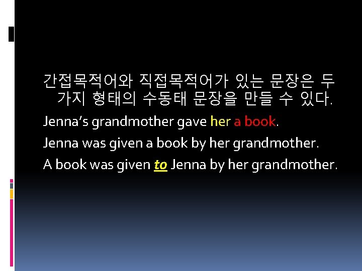 간접목적어와 직접목적어가 있는 문장은 두 가지 형태의 수동태 문장을 만들 수 있다. Jenna’s grandmother