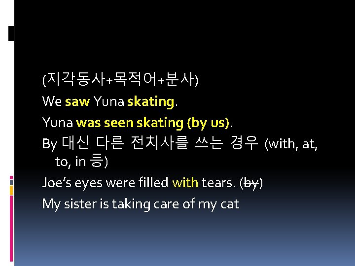 (지각동사+목적어+분사) We saw Yuna skating. Yuna was seen skating (by us). By 대신 다른