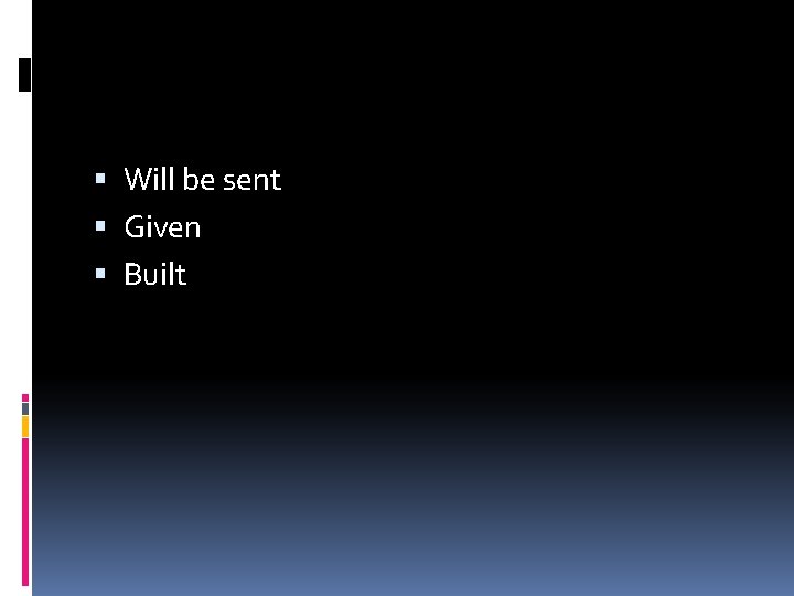  Will be sent Given Built 