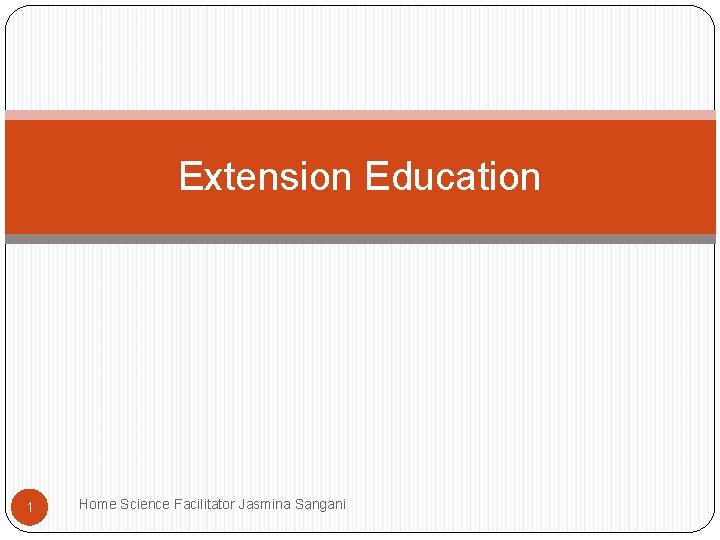 Extension Education 1 Home Science Facilitator Jasmina Sangani Extension Education 1 Home Science Facilitator Jasmina Sangani