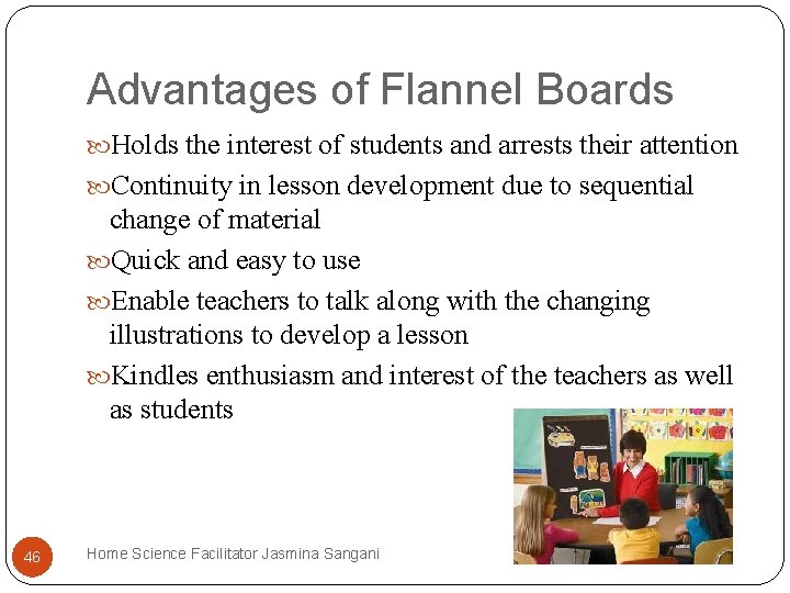 Advantages of Flannel Boards Holds the interest of students and arrests their attention Continuity Advantages of Flannel Boards Holds the interest of students and arrests their attention Continuity