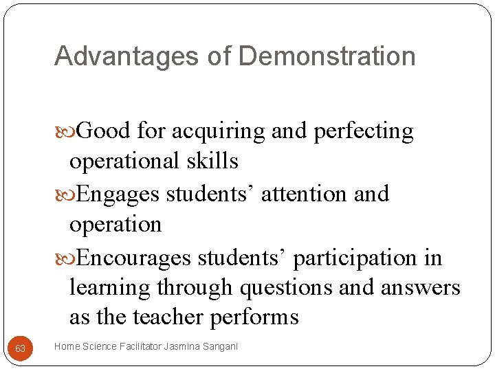 Advantages of Demonstration Good for acquiring and perfecting operational skills Engages students’ attention and Advantages of Demonstration Good for acquiring and perfecting operational skills Engages students’ attention and