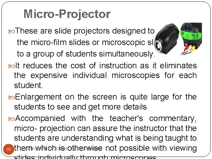 Micro-Projector These are slide projectors designed to project the micro-film slides or microscopic slides Micro-Projector These are slide projectors designed to project the micro-film slides or microscopic slides