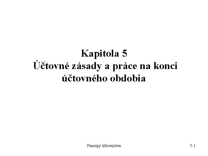 Kapitola 5 Účtovné zásady a práce na konci účtovného obdobia Princípy účtovníctva 5 -1 Kapitola 5 Účtovné zásady a práce na konci účtovného obdobia Princípy účtovníctva 5 -1