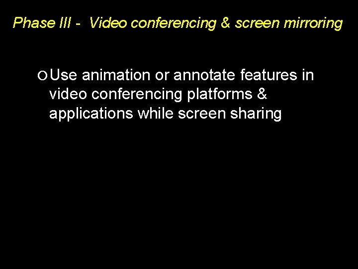Phase III - Video conferencing & screen mirroring Use animation or annotate features in