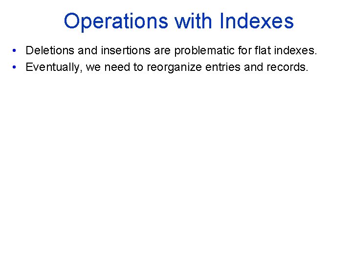 Operations with Indexes • Deletions and insertions are problematic for flat indexes. • Eventually,