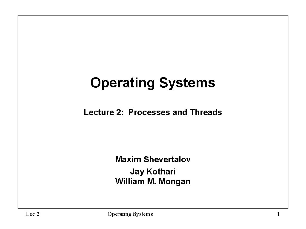 Operating Systems Lecture 2: Processes and Threads Maxim Shevertalov Jay Kothari William M. Mongan