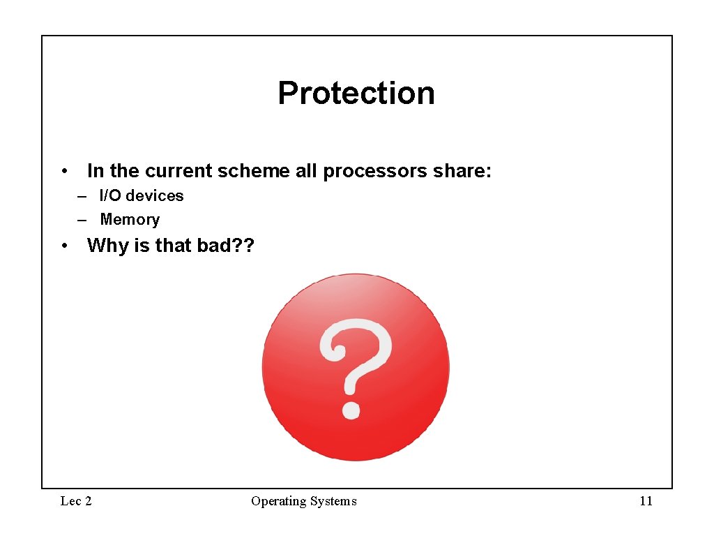 Protection • In the current scheme all processors share: – I/O devices – Memory