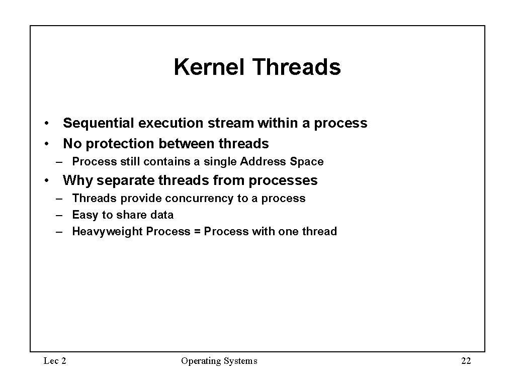 Kernel Threads • Sequential execution stream within a process • No protection between threads
