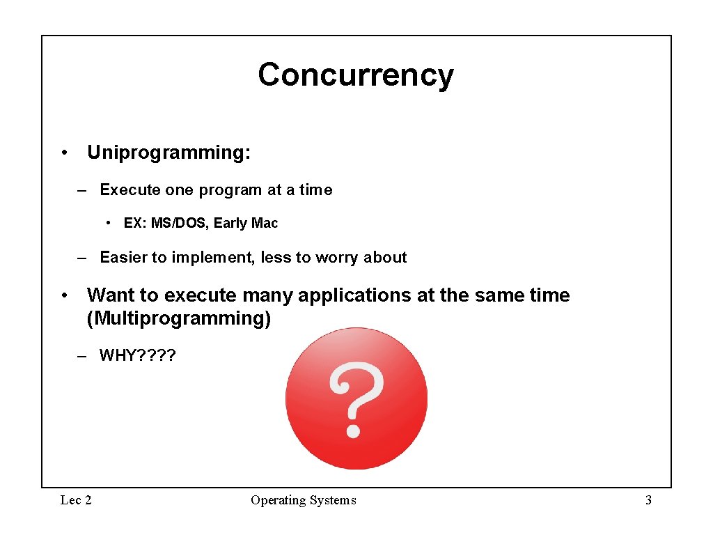 Concurrency • Uniprogramming: – Execute one program at a time • EX: MS/DOS, Early