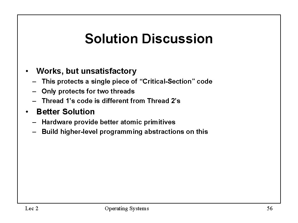 Solution Discussion • Works, but unsatisfactory – This protects a single piece of “Critical-Section”