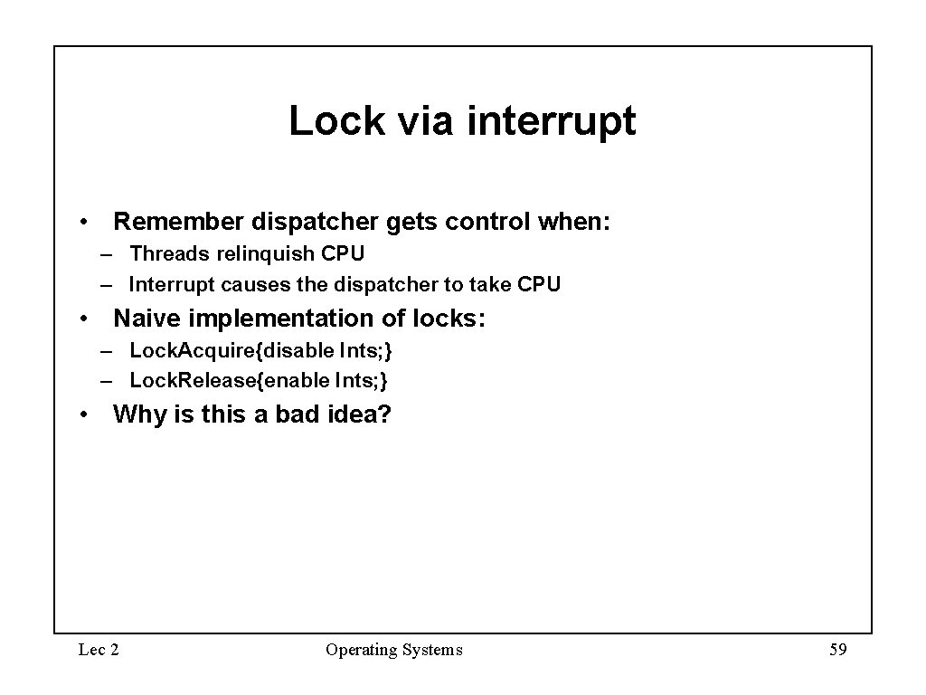 Lock via interrupt • Remember dispatcher gets control when: – Threads relinquish CPU –