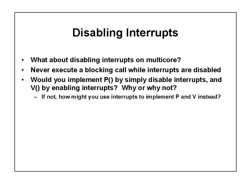 Disabling Interrupts • What about disabling interrupts on multicore? • Never execute a blocking
