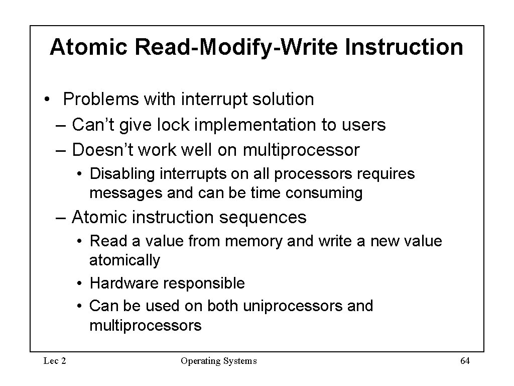 Atomic Read-Modify-Write Instruction • Problems with interrupt solution – Can’t give lock implementation to